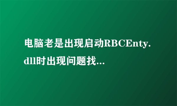 电脑老是出现启动RBCEnty.dll时出现问题找不到指定的模块怎么处理