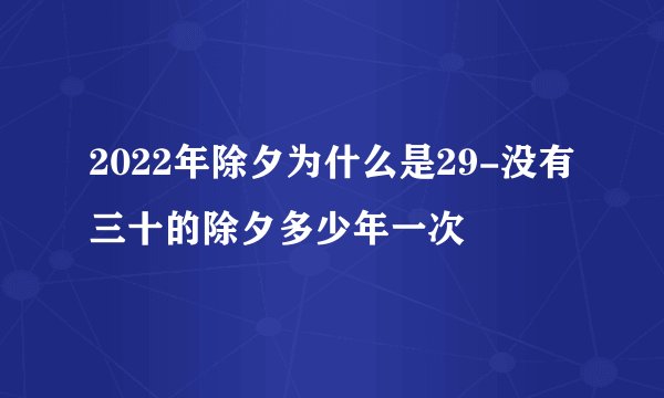 2022年除夕为什么是29-没有三十的除夕多少年一次
