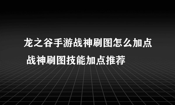 龙之谷手游战神刷图怎么加点 战神刷图技能加点推荐
