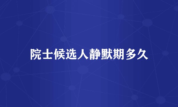 院士候选人静默期多久