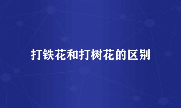 打铁花和打树花的区别
