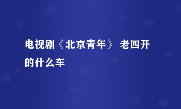 电视剧《北京青年》 老四开的什么车