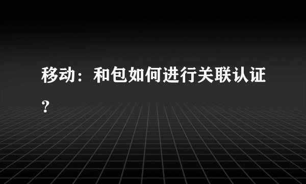 移动：和包如何进行关联认证？