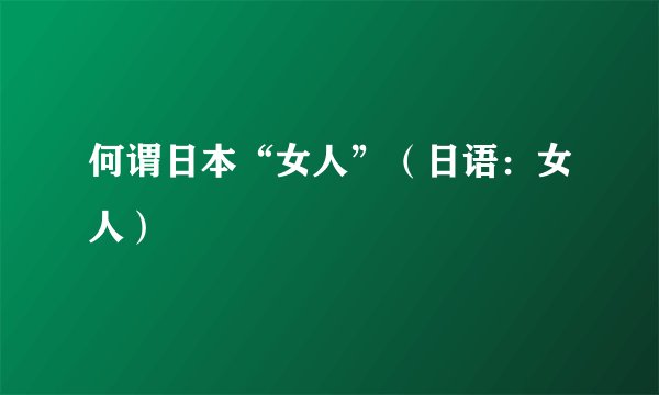 何谓日本“女人”(日语:女人)