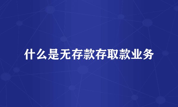 什么是无存款存取款业务