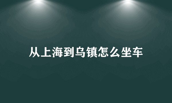 从上海到乌镇怎么坐车