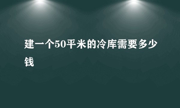 建一个50平米的冷库需要多少钱