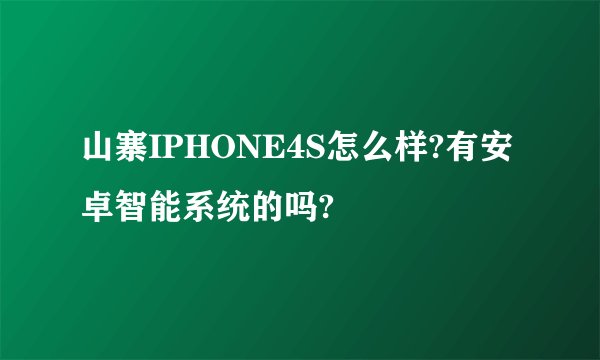 山寨IPHONE4S怎么样?有安卓智能系统的吗?