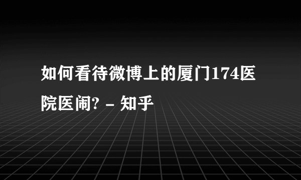 如何看待微博上的厦门174医院医闹? - 知乎