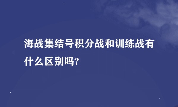 海战集结号积分战和训练战有什么区别吗?