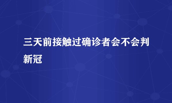 三天前接触过确诊者会不会判新冠