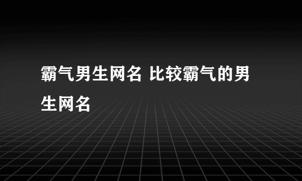 霸气男生网名 比较霸气的男生网名