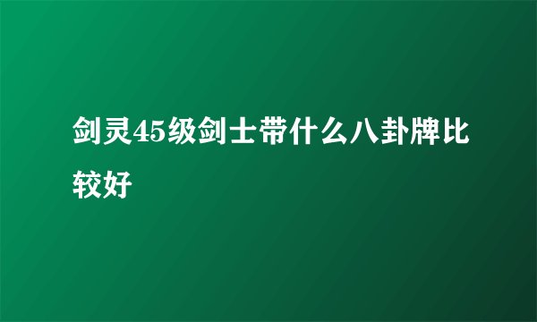 剑灵45级剑士带什么八卦牌比较好