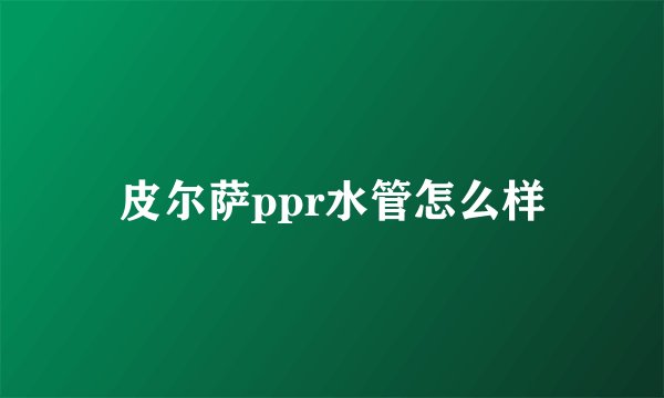 皮尔萨ppr水管怎么样