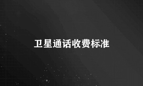 卫星通话收费标准