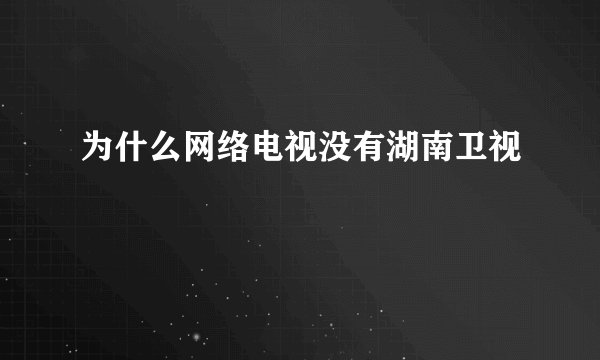 为什么网络电视没有湖南卫视