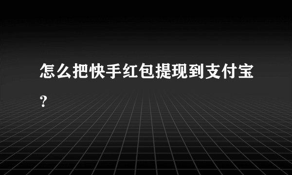 怎么把快手红包提现到支付宝？