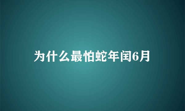 为什么最怕蛇年闰6月