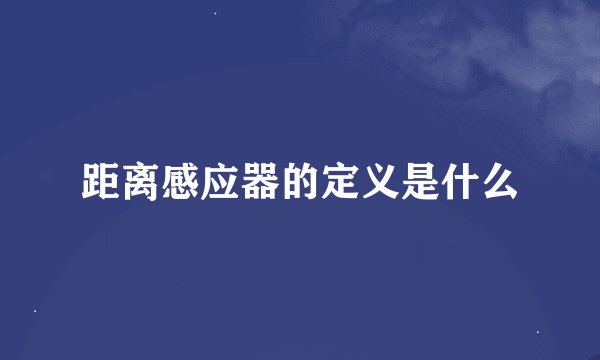 距离感应器的定义是什么