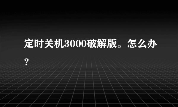 定时关机3000破解版。怎么办？