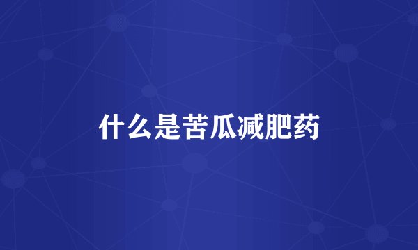 什么是苦瓜减肥药