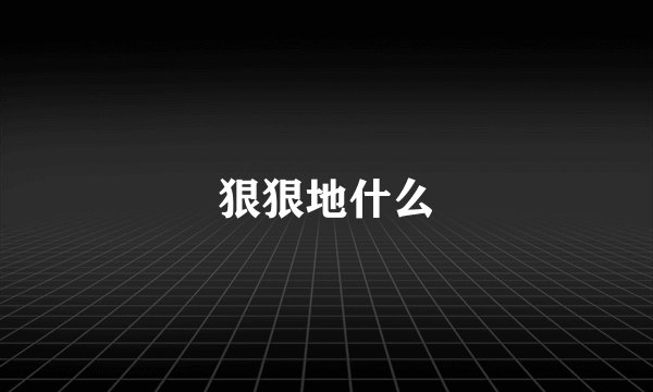 狠狠地什么