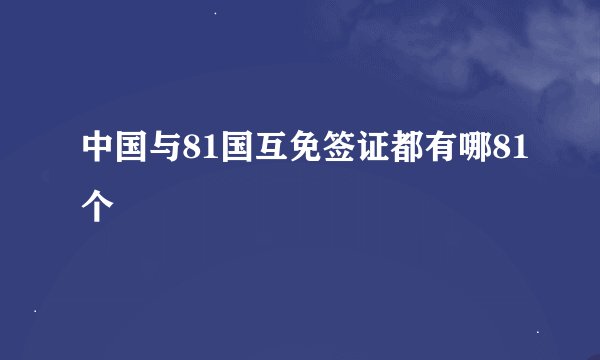 中国与81国互免签证都有哪81个