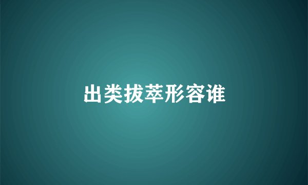 出类拔萃形容谁