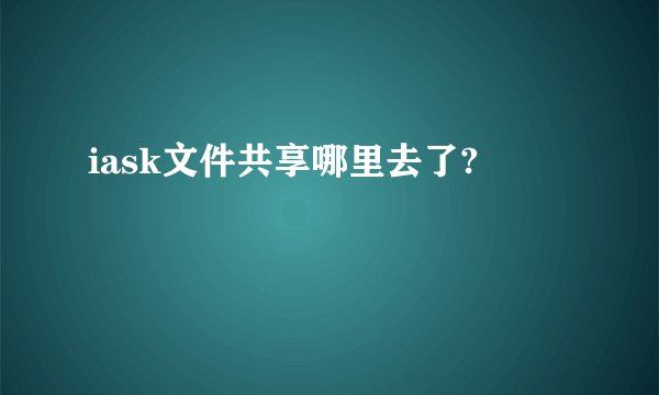 iask文件共享哪里去了?