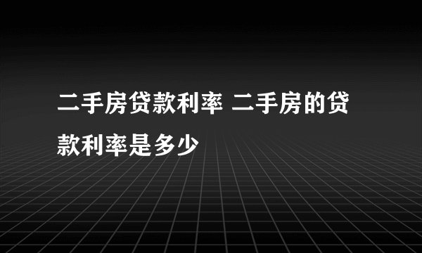 二手房贷款利率 二手房的贷款利率是多少
