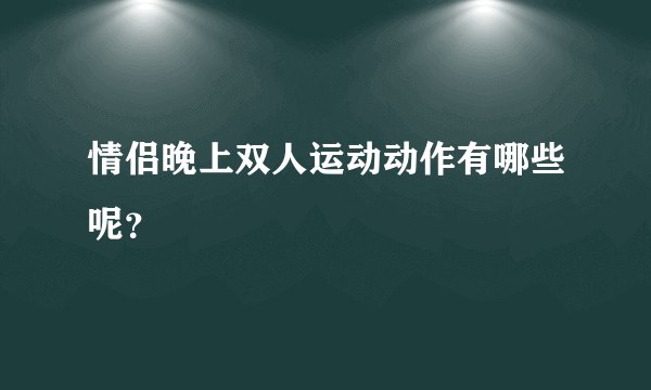 情侣晚上双人运动动作有哪些呢?