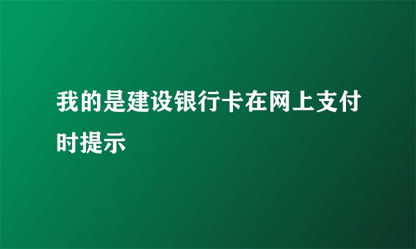 我的是建设银行卡在网上支付时提示
