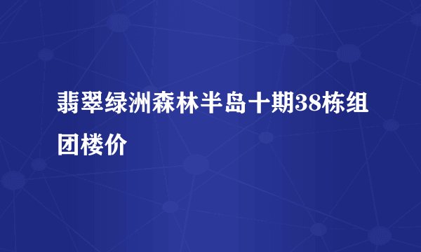 翡翠绿洲森林半岛十期38栋组团楼价