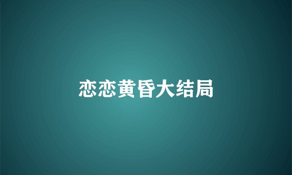 恋恋黄昏大结局