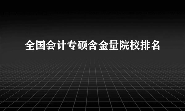 全国会计专硕含金量院校排名