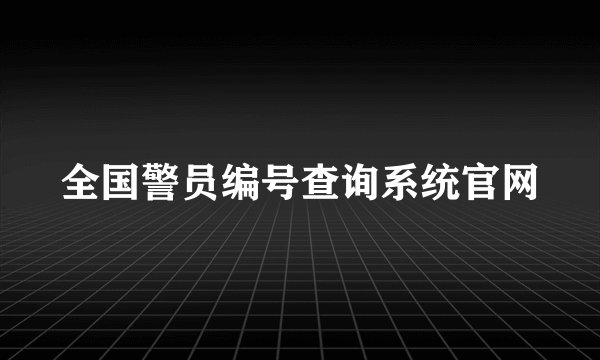 全国警员编号查询系统官网
