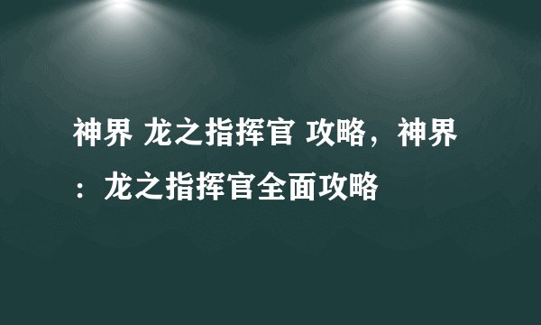 神界 龙之指挥官 攻略，神界：龙之指挥官全面攻略