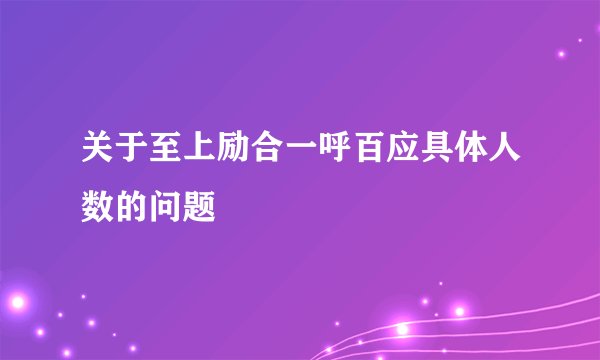 关于至上励合一呼百应具体人数的问题