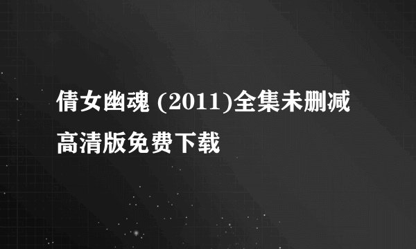 倩女幽魂 (2011)全集未删减高清版免费下载