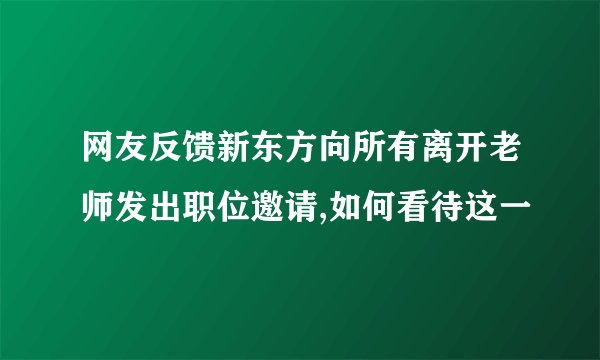 网友反馈新东方向所有离开老师发出职位邀请,如何看待这一