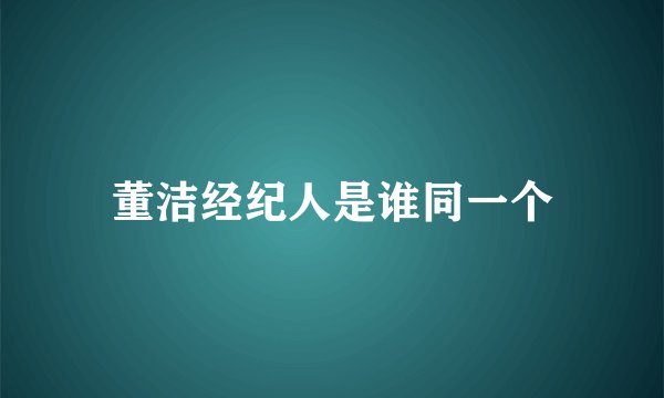 董洁经纪人是谁同一个
