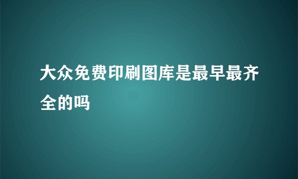 大众免费印刷图库是最早最齐全的吗