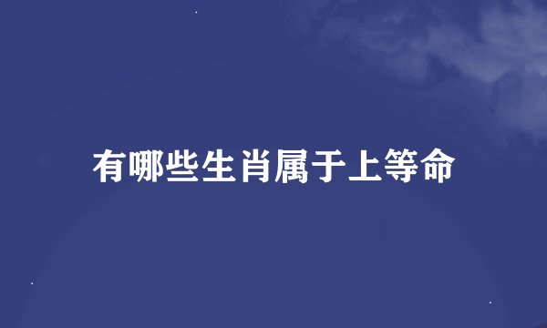 有哪些生肖属于上等命