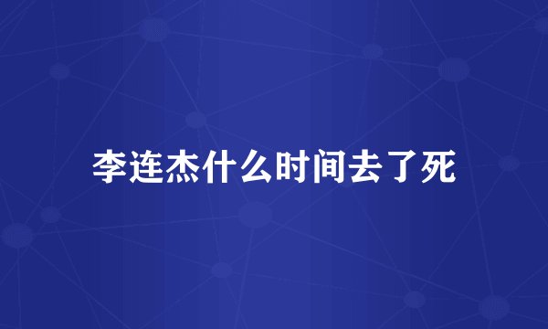 李连杰什么时间去了死