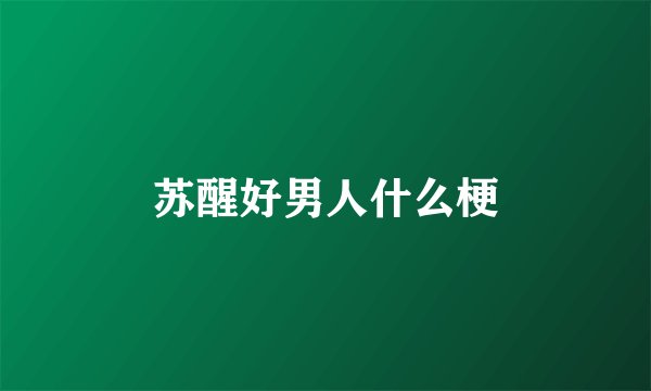 苏醒好男人什么梗
