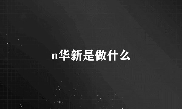 n华新是做什么