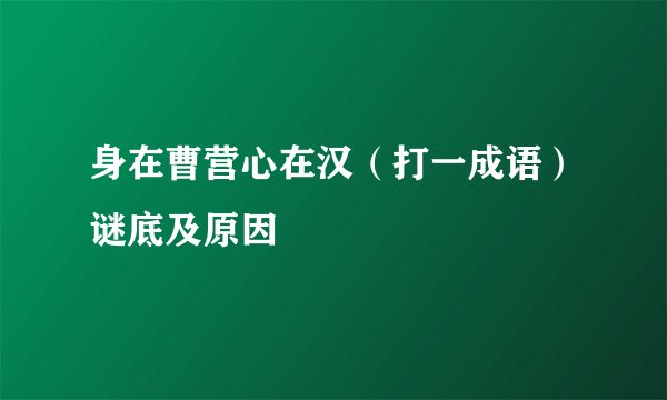身在曹营心在汉（打一成语）谜底及原因