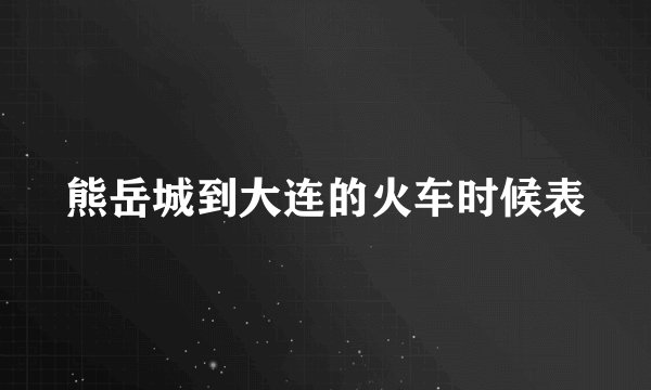 熊岳城到大连的火车时候表