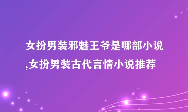 女扮男装邪魅王爷是哪部小说,女扮男装古代言情小说推荐