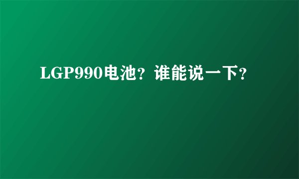 LGP990电池？谁能说一下？